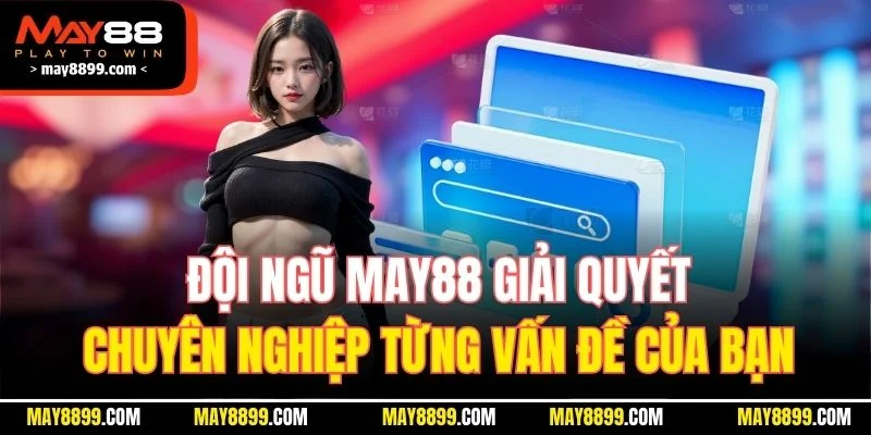 Đội ngũ MAY88 giải quyết chuyên nghiệp từng vấn đề của bạn