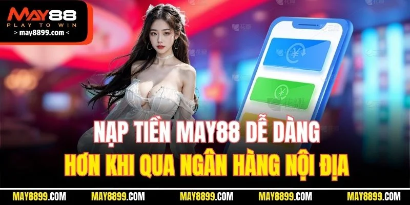 Nạp tiền MAY88 dễ dàng hơn khi qua ngân hàng nội địa